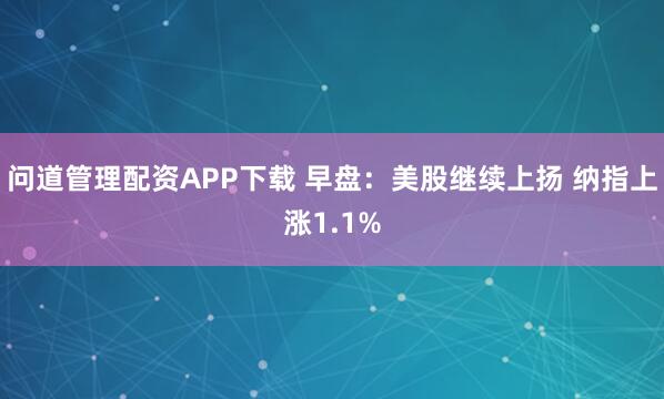 问道管理配资APP下载 早盘：美股继续上扬 纳指上涨1.1%