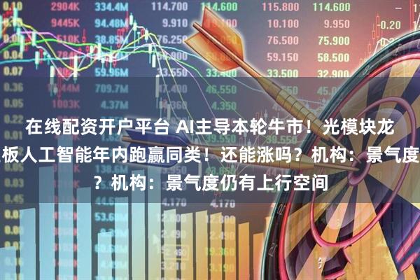 在线配资开户平台 AI主导本轮牛市！光模块龙头冲锋，创业板人工智能年内跑赢同类！还能涨吗？机构：景气度仍有上行空间