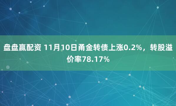 盘盘赢配资 11月10日甬金转债上涨0.2%,转股溢价率78.17%