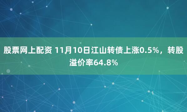 股票网上配资 11月10日江山转债上涨0.5%，转股溢价率64.8%