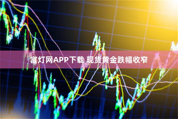 富灯网APP下载 现货黄金跌幅收窄
