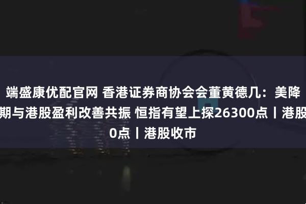 端盛康优配官网 香港证券商协会会董黄德几：美降息预期与港股盈利改善共振 恒指有望上探26300点丨港股收市