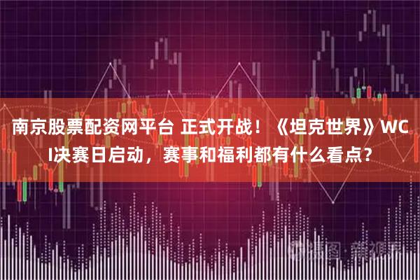 南京股票配资网平台 正式开战！《坦克世界》WCI决赛日启动，赛事和福利都有什么看点？
