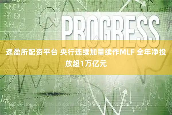 速盈所配资平台 央行连续加量续作MLF 全年净投放超1万亿元