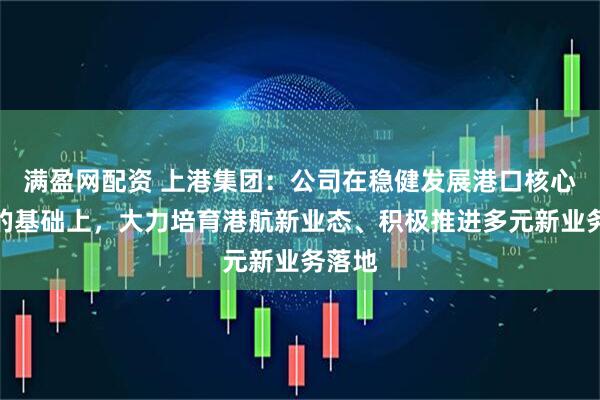满盈网配资 上港集团：公司在稳健发展港口核心主业的基础上，大力培育港航新业态、积极推进多元新业务落地