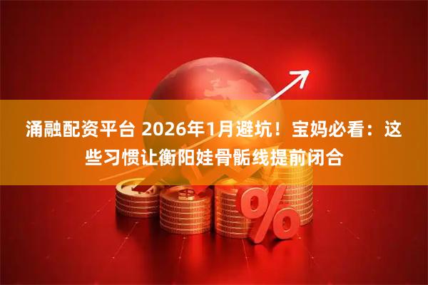 涌融配资平台 2026年1月避坑！宝妈必看：这些习惯让衡阳娃骨骺线提前闭合