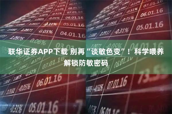 联华证券APP下载 别再“谈敏色变”！科学喂养解锁防敏密码
