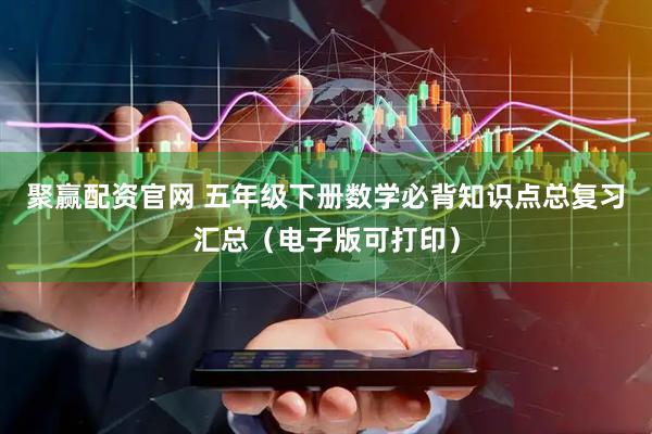 聚赢配资官网 五年级下册数学必背知识点总复习汇总（电子版可打印）