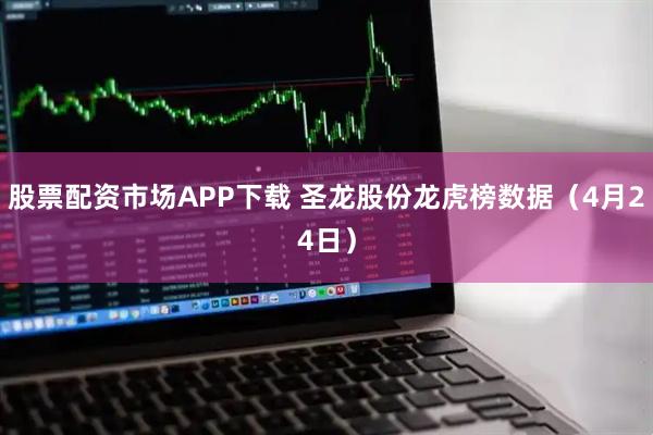 股票配资市场APP下载 圣龙股份龙虎榜数据（4月24日）